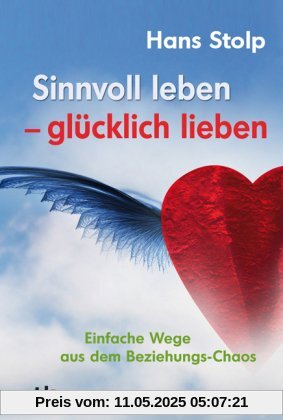 Sinnvoll leben - glücklich lieben: Einfache Wege aus dem Beziehungs-Chaos