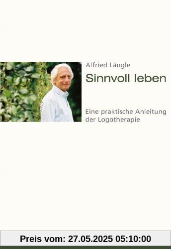 Sinnvoll leben: Eine praktische Anleitung der Logotherapie