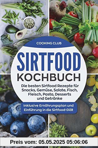 Sirtfood Kochbuch: Die besten Sirtfood Rezepte für Snacks, Gemüse, Salate, Fisch, Fleisch, Pasta, Desserts und Getränke. Inklusive Ernährungsplan und Einführung in die Sirtfood-Diät.