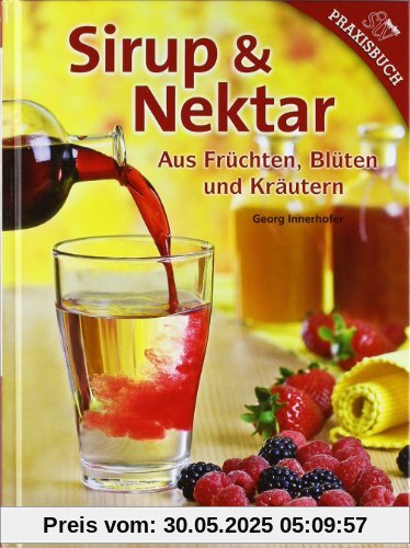 Sirup & Nektar: Aus Früchten, Blüten und Kräutern Sirup & Nektar: Aus Früchten, Blüten und Kräutern