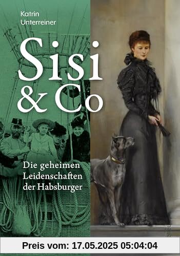Sisi & Co.: Die geheimen Leidenschaften der Habsburger - Geheime Hobbys, unbekannte Spleens, verbotene Passionen