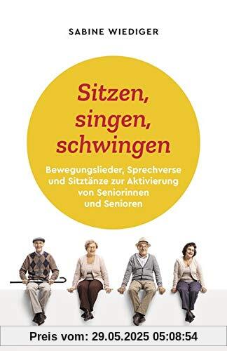 Sitzen, singen, schwingen: Bewegungslieder, Sprechverse und Sitztänze zur Aktivierung von Seniorinnen und Senioren