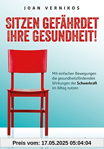 Sitzen gefährdet Ihre Gesundheit!: Mit einfachen Bewegungen die gesundheitsfördernden Wirkungen der Schwerkraft im Alltag nutzen Sitzen gefährdet Ihre Gesundheit!: Mit einfachen Bewegungen die gesundheitsfördernden Wirkungen der Schwerkraft im Alltag nutzen