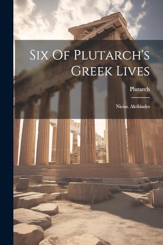 Six Of Plutarch's Greek Lives: Nicias. Alcibiades von Legare Street Press