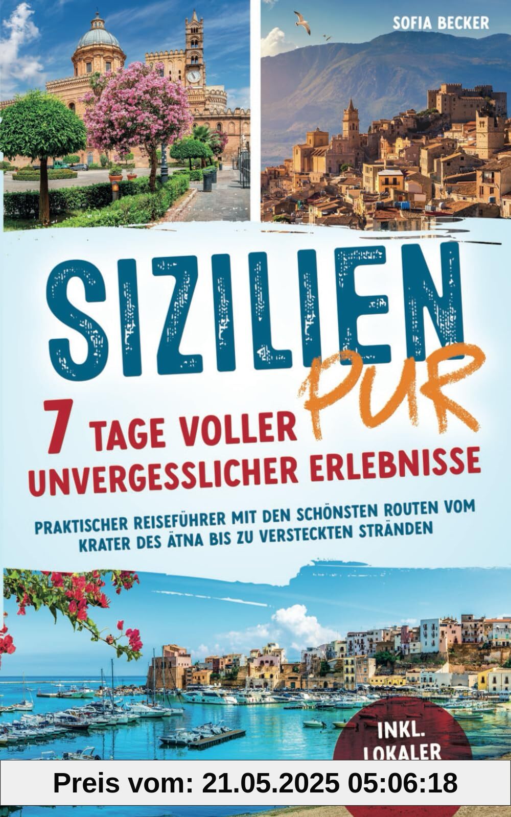 Sizilien pur – 7 Tage voller unvergesslicher Erlebnisse: Praktischer Reiseführer mit den schönsten Routen vom Krater des Ätna bis zu versteckten Stränden inkl. lokaler Geheimtipps