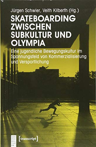 Skateboarding zwischen Subkultur und Olympia: Eine jugendliche Bewegungskultur im Spannungsfeld von Kommerzialisierung und Versportlichung (KörperKulturen)