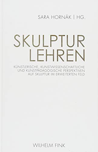 Skulptur lehren: Künstlerische, kunstwissenschaftliche und kunstpädagogische Perspektiven auf Skulptur im erweiterten Feld von Fink (Wilhelm)
