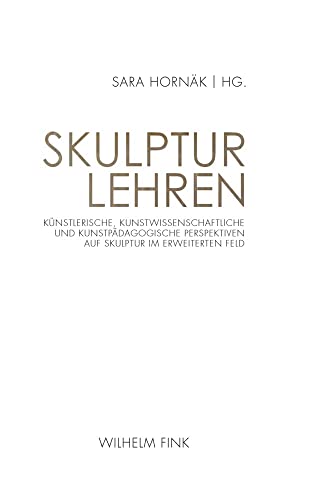 Skulptur lehren: Künstlerische, kunstwissenschaftliche und kunstpädagogische Perspektiven auf Skulptur im erweiterten Feld Skulptur lehren: Künstlerische, kunstwissenschaftliche und kunstpädagogische Perspektiven auf Skulptur im erweiterten Feld