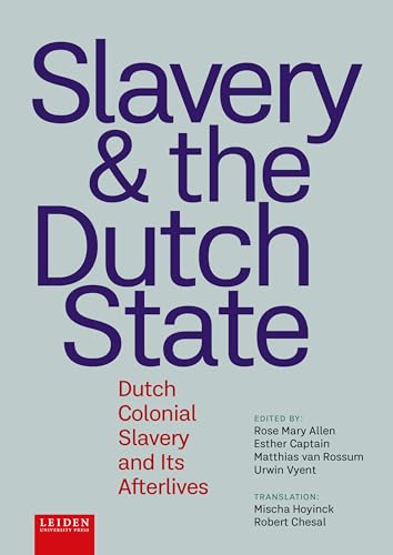 Slavery and the Dutch State: Dutch Colonial Slavery and Its Afterlives von Leiden University Press