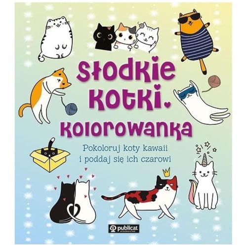Słodkie kotki Kolorowanka: Pokoloruj koty kawaii i poddaj się ich czarowi von Publicat
