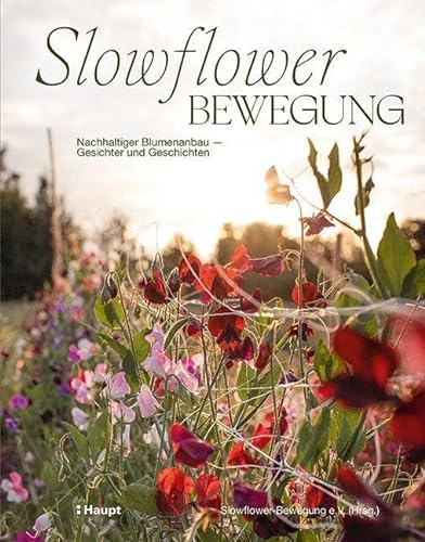 Slowflower-Bewegung: Nachhaltiger Blumenanbau - Gesichter und Geschichten von Haupt Verlag AG