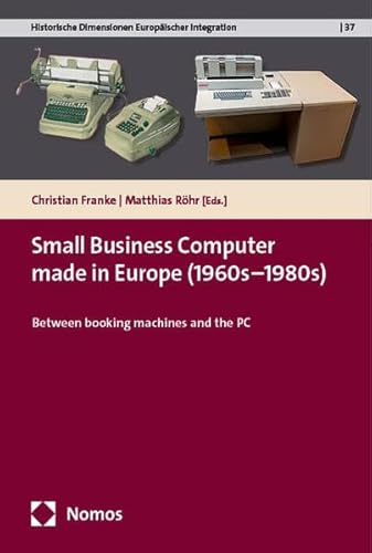 Small Business Computers made in Europe (1960s–1980s): Between Booking Machines and the PC (Historische Dimensionen Europäischer Integration)