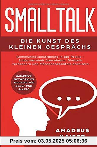 Smalltalk - Die Kunst des kleinen Gesprächs: Kommunikationstraining in der Praxis - Schüchternheit überwinden, Rhetorik verbessern und ... Networking Training für Beruf und Alltag