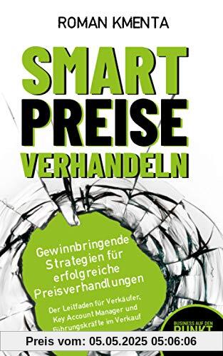 Smart Preise verhandeln - Gewinnbringende Strategien für erfolgreiche Preisverhandlungen: Der Leitfaden für Verkäufer, Key Account Manager und Führungskräfte im Verkauf