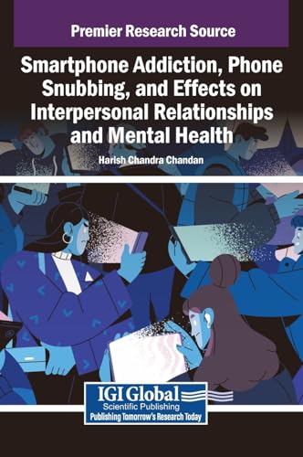 Smartphone Addiction, Phone Snubbing, and Effects on Interpersonal Relationships and Mental Health Smartphone Addiction, Phone Snubbing, and Effects on Interpersonal Relationships and Mental Health von IGI Global