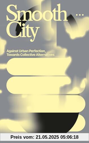 Smooth City: Against Urban Perfection, Towards Collective Alternatives Smooth City: Against Urban Perfection, Towards Collective Alternatives
