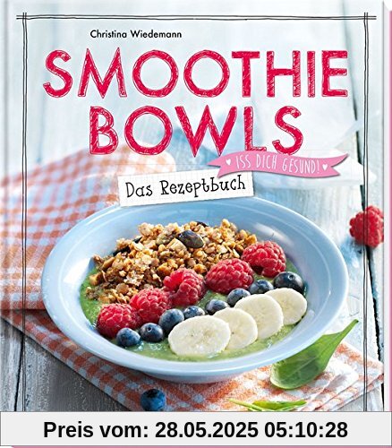 Smoothie Bowls - Das Rezeptbuch: Iss dich gesund! Smoothie Bowls - Das Rezeptbuch: Iss dich gesund!