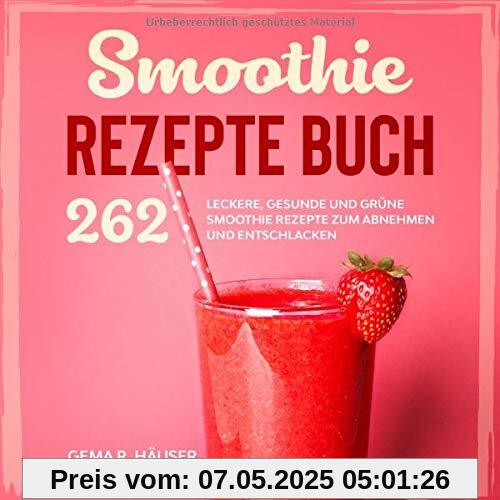 Smoothie Rezepte Buch: 262 leckere, gesunde und grüne Smoothie Rezepte zum Abnehmen und Entschlacken. (Smoothie Buch, Band 1)