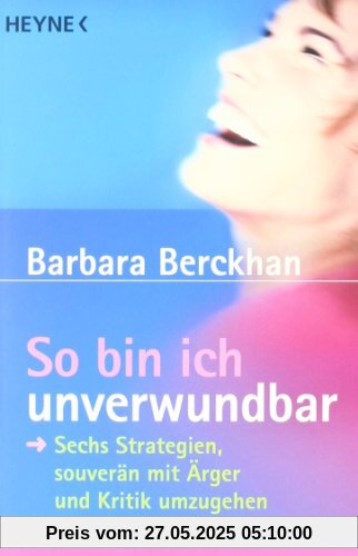 So bin ich unverwundbar: Sechs Strategien, souverän mit Ärger und Kritik umzugehen