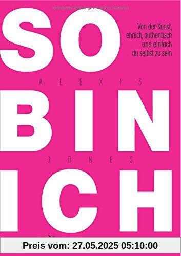 So bin ich: Von der Kunst, ehrlich, authentisch und einfach du selbst zu sein