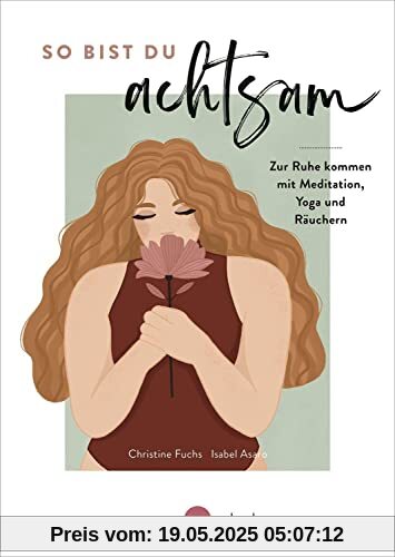 So bist du achtsam: Einfache Übungen und Rezepte aus Meditation, Yoga und Räuchern