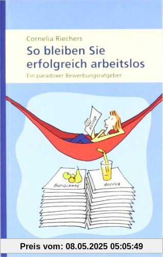 So bleiben Sie erfolgreich arbeitslos: Ein paradoxer Bewerbungsratgeber So bleiben Sie erfolgreich arbeitslos: Ein paradoxer Bewerbungsratgeber