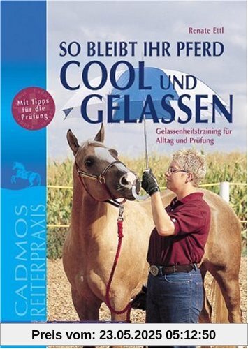 So bleibt Ihr Pferd cool und gelassen: Gelassenheitstraining für Alltag und Prüfung