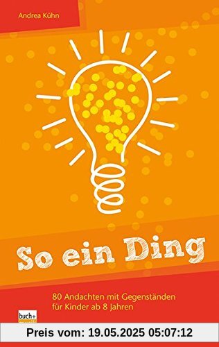 So ein Ding!: 80 Andachten mit Gegenständen für Kinder ab 8 Jahren