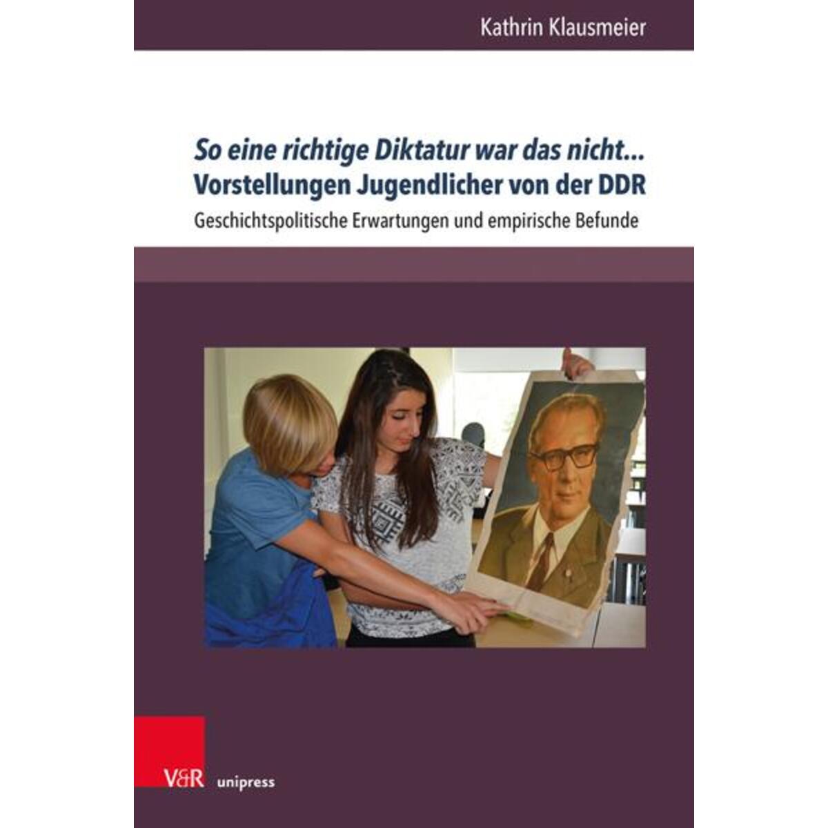 So eine richtige Diktatur war das nicht... Vorstellungen Jugendlicher von der DD... So eine richtige Diktatur war das nicht... Vorstellungen Jugendlicher von der DD... von V & R Unipress GmbH