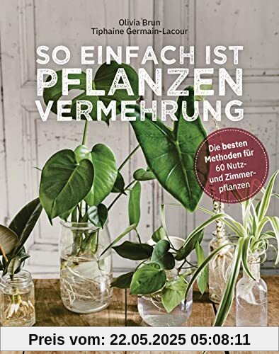 So einfach ist Pflanzenvermehrung. Die besten Methoden für 60 Nutz- und Zimmerpflanzen.: Neue Pflanzen aus Samen, Stecklingen, Ablegern, Nachzucht und Gemüseresten