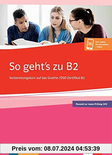 So geht's zu B2: Übungsbuch passend zur neuen Prüfung 2019. Vorbereitungskurs auf das Goethe-/ÖSD-Zertifikat B2. Buch + Onlineangebot
