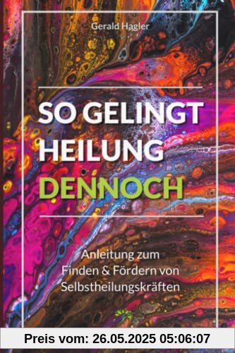 So gelingt Heilung dennoch: Anleitung zum Finden & Fördern von Selbstheilungskräften