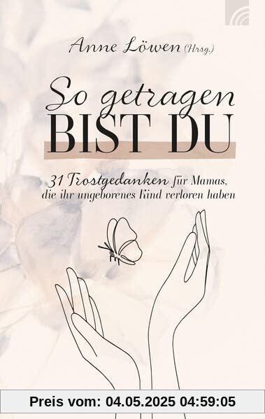 So getragen bist du: 31 Trostgedanken für Mamas, die ihr ungeborenes Kind verloren haben
