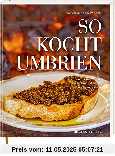 So kocht Umbrien: Gerichte und Geschichten von Tanten und Typen aus Italiens Mitte Über 60 Rezepte