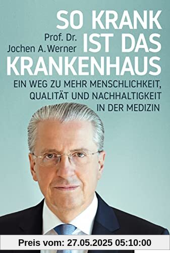 So krank ist das Krankenhaus: Ein Weg zu mehr Menschlichkeit, Qualität und Nachhaltigkeit in der Medizin