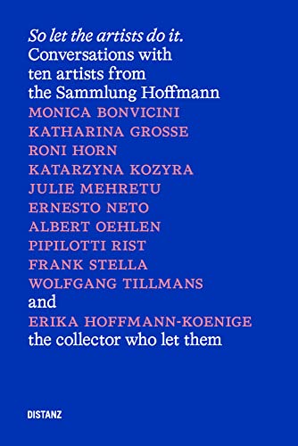 So let the artists do it.: Gespräche mit zehn Künstlerinnen und Künstlern aus der Sammlung Hoffmann und Erika Hoffmann-Koenige (deutschsprachige Ausgabe) von DISTANZ Verlag