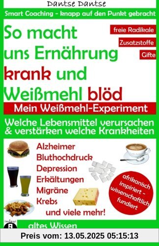 So macht Ernährung uns krank und Weißmehl blöd: Welche Lebensmittel verursachen und verstärken welche Krankheiten?: Chemikalien, gefährliche E-Stoffe, ... (Die Heilkraft der Lebensmittel)