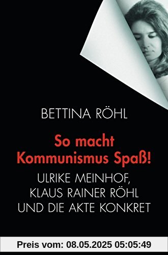 So macht Kommunismus Spaß: Ulrike Meinhof, Klaus Rainer Röhl und die Akte Konkret