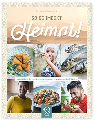 So schmeckt Heimat!: Jugendliche Geflüchtete kochen Lieblingsrezepte aus ihren Herkunftsländern