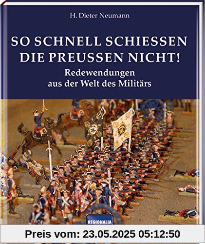 So schnell schießen die Preußen nicht!: Redewendungen aus der Welt des Militärs So schnell schießen die Preußen nicht!: Redewendungen aus der Welt des Militärs