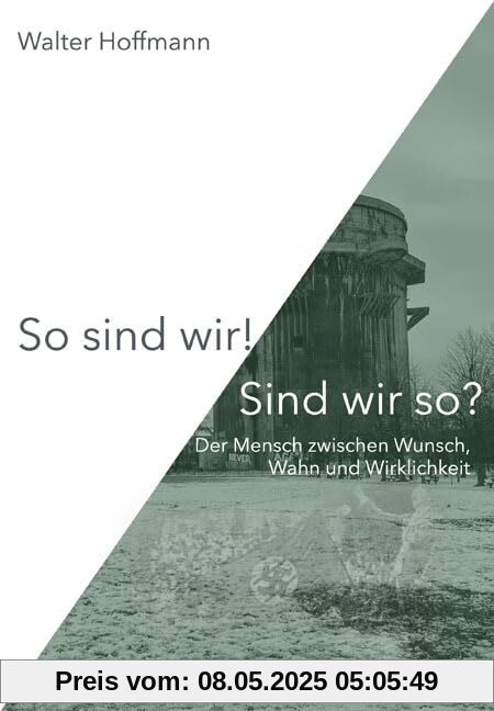 So sind wir! Sind wir so?: Der Mensch zwischen Wunsch, Wahn und Wirklichkeit