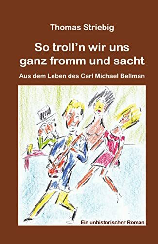 So troll?n wir uns ganz fromm und sacht: Aus dem Leben des Carl Michael Bellman. Ein unhistori...