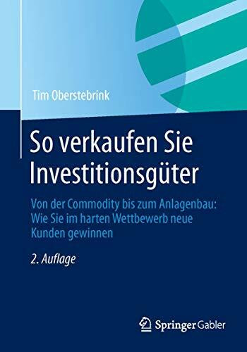 So verkaufen Sie Investitionsgüter: Von der Commodity bis zum Anlagenbau: Wie Sie im harten We...