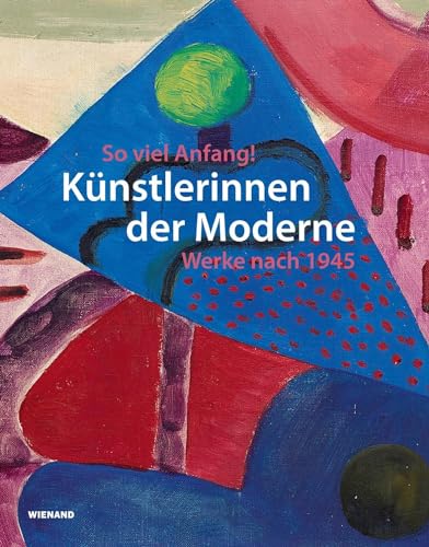 So viel Anfang! Künstlerinnen der Moderne und ihr Werk nach 1945: Katalog zur Ausstellung der Städtische Galerie Karlsruhe 2023/2024 von Wienand