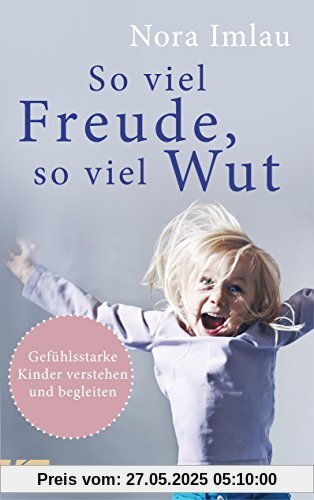 So viel Freude, so viel Wut: Gefühlsstarke Kinder verstehen und begleiten - Mit Einschätzungsbogen So viel Freude, so viel Wut: Gefühlsstarke Kinder verstehen und begleiten - Mit Einschätzungsbogen