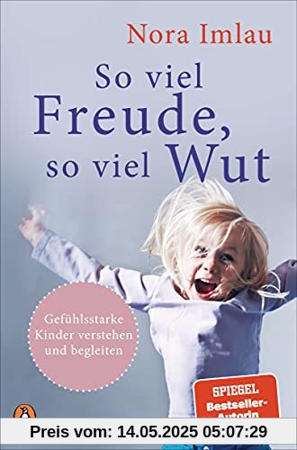 So viel Freude, so viel Wut: Gefühlsstarke Kinder verstehen und begleiten - Mit Einschätzungstest für Eltern und Kinder