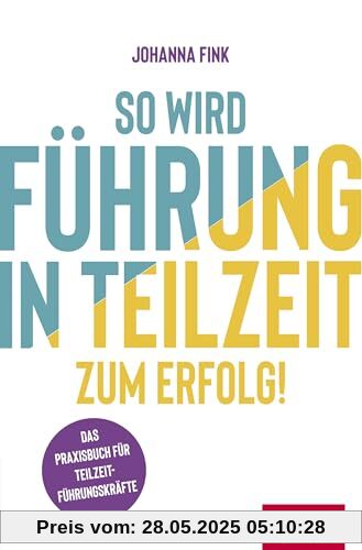 So wird Führung in Teilzeit zum Erfolg!: Das Praxisbuch für Teilzeitführungskräfte (Dein Erfolg)