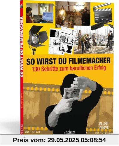 So wirst du Filmemacher: 130 Schritte zum beruflichen Erfolg