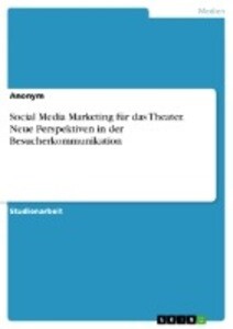 Social Media Marketing für das Theater. Neue Perspektiven in der Besucherkommunikation von GRIN Verlag