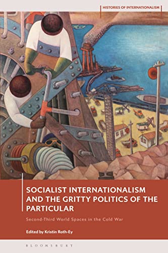 Socialist Internationalism and the Gritty Politics of the Particular: Second-Third World Spaces in the Cold War (Histories of Internationalism) von Bloomsbury Academic